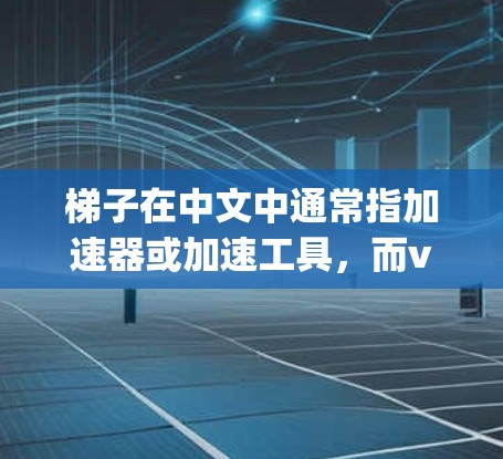 梯子在中文中通常指加速器或加速工具，而vp可能指vPS（虚拟私有网络）或vPS相关的产品。因此，您可能是在寻找一个免费的梯子加速器或vPS加速器