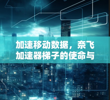 加速移动数据，奈飞加速器梯子的使命与挑战