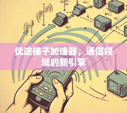 优途梯子加速器，通信领域的新引擎