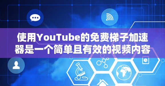 使用YouTube的免费梯子加速器是一个简单且有效的视频内容分享工具。以下是一步步的指导，帮助您成功使用该工具