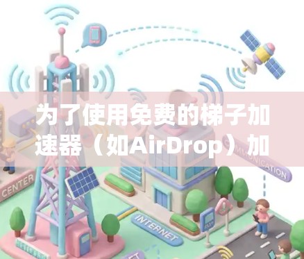 为了使用免费的梯子加速器（如AirDrop）加速你的手机数据，您可以按照以下步骤进行