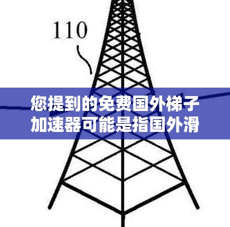 您提到的免费国外梯子加速器可能是指国外滑梯车、滑梯板或滑梯加速器的下载资源。如果您能找到这些资源，可以提供一些关键词，我将帮助您更详细地解答