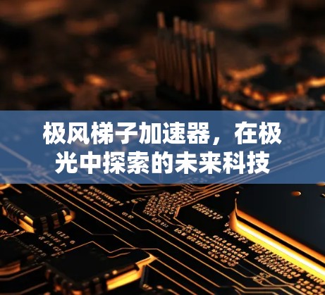 极风梯子加速器，在极光中探索的未来科技