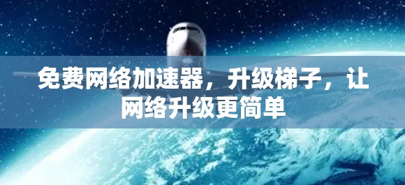 免费网络加速器,升级梯子,让网络升级更简单