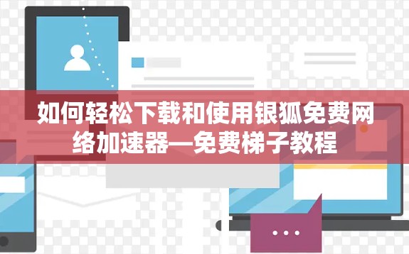 如何轻松下载和使用银狐免费网络加速器—免费梯子教程