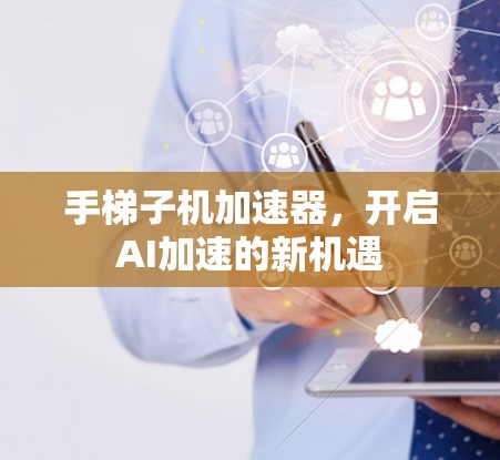 手梯子机加速器，开启AI加速的新机遇