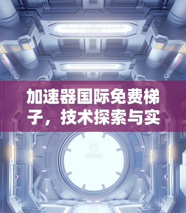 加速器国际免费梯子，技术探索与实际应用