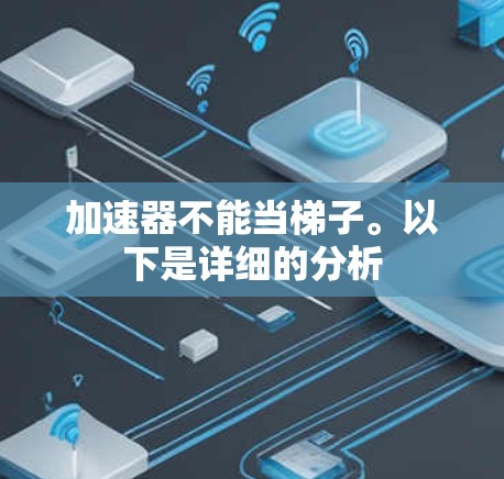 加速器不能当梯子。以下是详细的分析