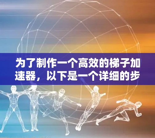 为了制作一个高效的梯子加速器，以下是一个详细的步骤指南