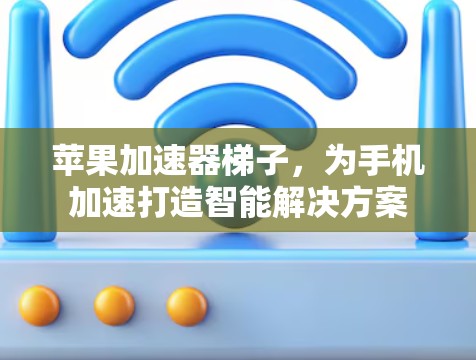 苹果加速器梯子，为手机加速打造智能解决方案