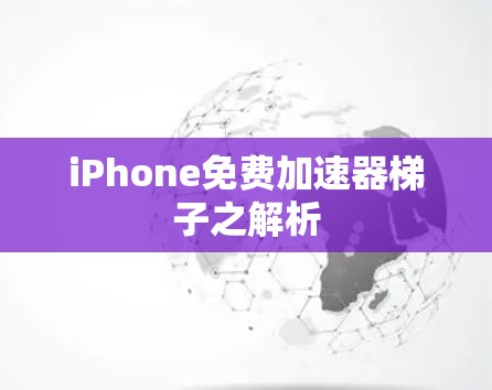 iPhone免费加速器梯子之解析
