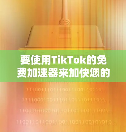 要使用TikTok的免费加速器来加快您的视频播放速度，可以按照以下步骤操作