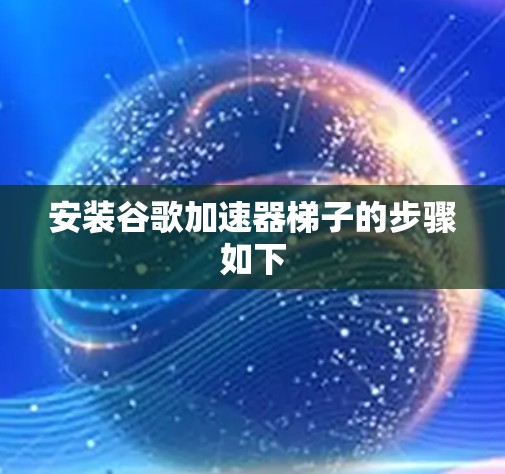 安装谷歌加速器梯子的步骤如下