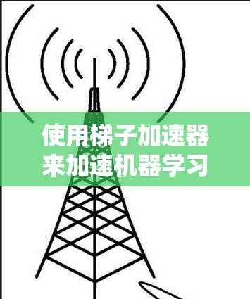 使用梯子加速器来加速机器学习项目是一个有效的方法，尤其是在需要加快训练速度或处理大规模数据时。以下是一个结构化的步骤指南，帮助您系统地使用梯子加速器