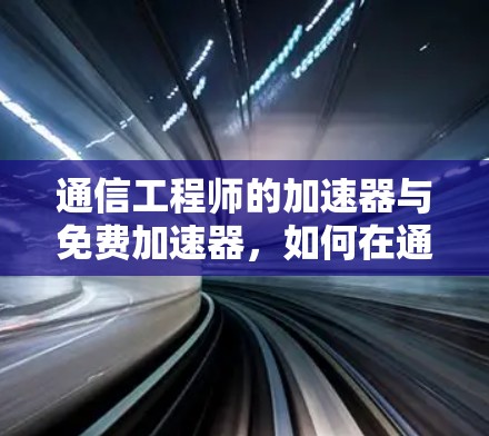 通信工程师的加速器与免费加速器,如何在通信中取得更快的进展