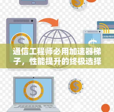 通信工程师必用加速器梯子，性能提升的终极选择