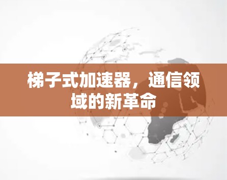 梯子式加速器，通信领域的新革命