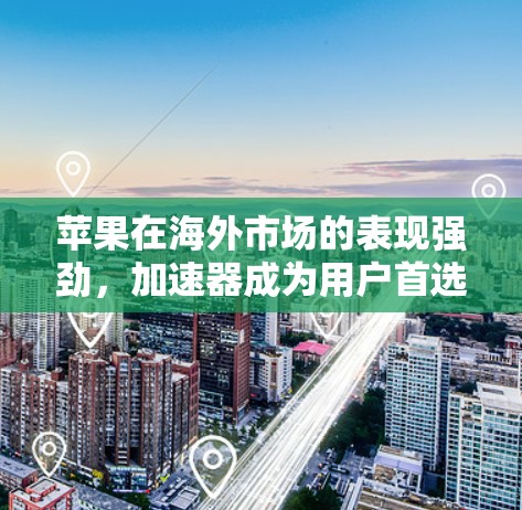 苹果在海外市场的表现强劲，加速器成为用户首选，吸引全球用户
