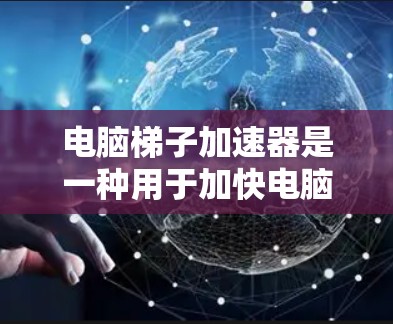 电脑梯子加速器是一种用于加快电脑性能的软件工具，通常用于加速网络连接、安装软件或运行应用。如果你正在寻找免费的电脑梯子加速器，以下是一些推荐的免费选项，它们提供了一定的加速功能，但可能有使用限制