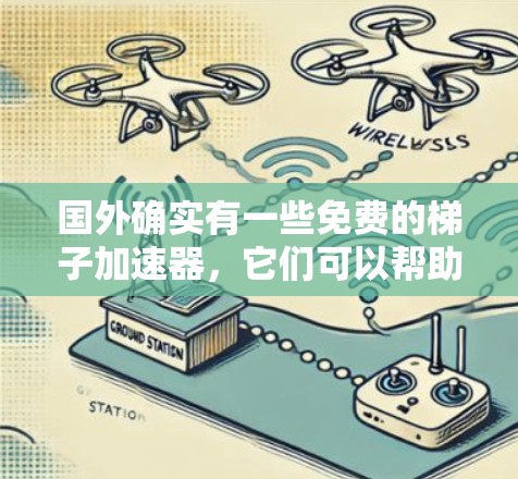 国外确实有一些免费的梯子加速器，它们可以帮助用户在加速过程中解决问题。以下是一些可能的推荐