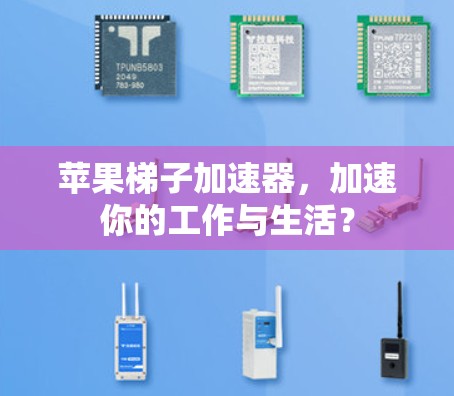 苹果梯子加速器，加速你的工作与生活？
