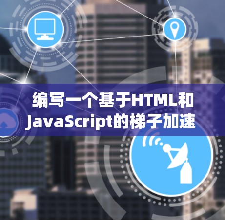 编写一个基于HTML和JavaScript的梯子加速器,可以按照以下步骤进行