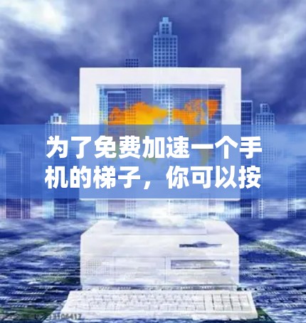 为了免费加速一个手机的梯子，你可以按照以下步骤操作