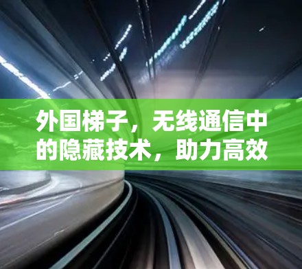 外国梯子，无线通信中的隐藏技术，助力高效数据传输