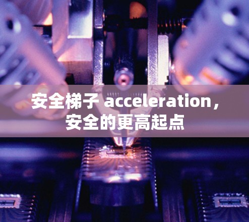安全梯子 acceleration,安全的更高起点