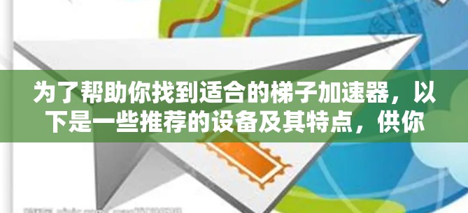 为了帮助你找到适合的梯子加速器，以下是一些推荐的设备及其特点，供你参考