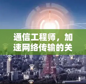 通信工程师，加速网络传输的关键技能
