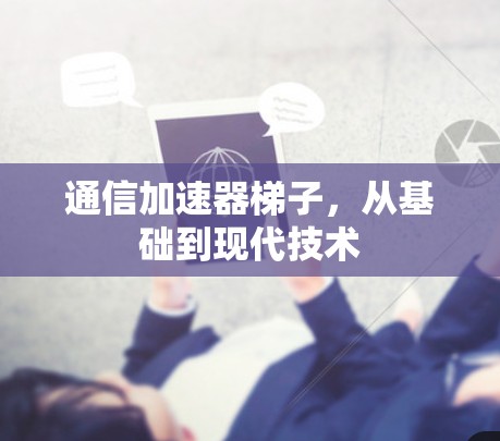 通信加速器梯子,从基础到现代技术