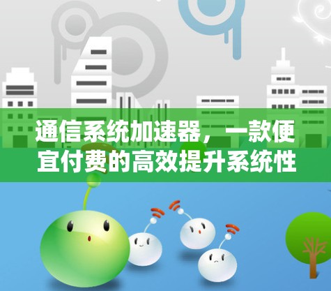 通信系统加速器，一款便宜付费的高效提升系统性能的实用工具