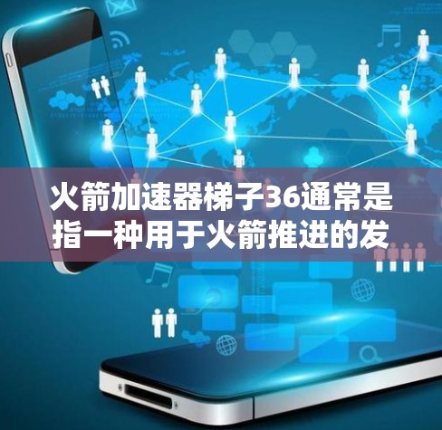 火箭加速器梯子36通常是指一种用于火箭推进的发动机结构，具体型号可能因地区或用途有所不同。以下是一些可能的解释