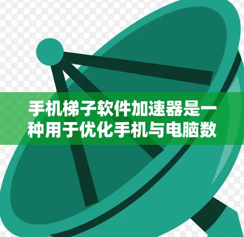 手机梯子软件加速器是一种用于优化手机与电脑数据传输的工具，通过调整斜率大小和优化数据路径来减少延迟和提高用户体验。以下是对该工具的详细分析和总结
