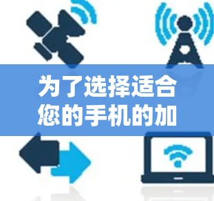 为了选择适合您的手机的加速梯子，以下是一个清晰的指南，帮助您做出最佳选择