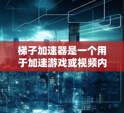 梯子加速器是一个用于加速游戏或视频内容的工具，通常由多个组件组成，如加速器组件、引擎支持组件和数据传输组件。以下是针对梯子加速器的优化策略