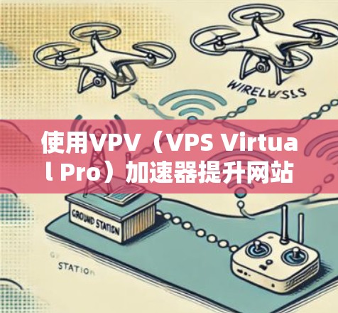 使用VPV（VPS Virtual Pro）加速器提升网站性能的步骤如下