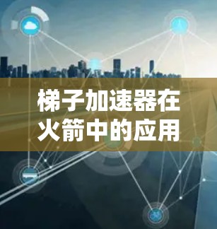 梯子加速器在火箭中的应用可以通过将梯子的原理扩展到火箭中,使其能够根据火箭的飞行状态调整其倾斜角度和结构,从而提高火箭的稳定性。具体步骤如下
