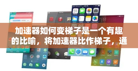 加速器如何变梯子是一个有趣的比喻，将加速器比作梯子，通过改变结构和工具来提升加速的效果。以下是对此问题的详细分析