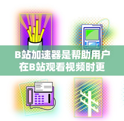 B站加速器是帮助用户在B站观看视频时更快、更流畅的工具,提供了多种选择,包括免费和付费版本。以下是详细的步骤指南