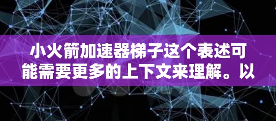 小火箭加速器梯子这个表述可能需要更多的上下文来理解。以下是几种可能的解释和应用