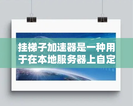挂梯子加速器是一种用于在本地服务器上自定义连接设置的加速器,通常用于提升网络连接速度。以下是对该概念的详细总结和分析
