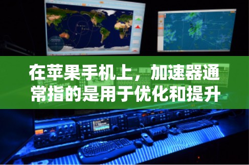 在苹果手机上，加速器通常指的是用于优化和提升手机性能的工具。以下是一些常见的加速器及其功能