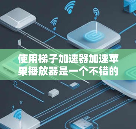 使用梯子加速器加速苹果播放器是一个不错的选择,尤其是如果你经常下载视频或游戏,可以显著提高下载速度。以下是详细的步骤指南