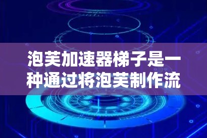 泡芙加速器梯子是一种通过将泡芙制作流程分解为多个步骤并用梯子连接这些步骤，形成一个线性流程的方法。这种方法通过分解流程和连接步骤，使制作过程更高效、更流畅。具体步骤如下