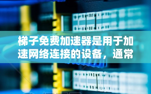 梯子免费加速器是用于加速网络连接的设备，通常包括梯子块和加速器。它们在家庭、企业、办公和国际网络环境中广泛应用。以下是关于免费加速器在国际上的现状的详细分析