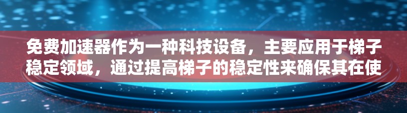 免费加速器作为一种科技设备，主要应用于梯子稳定领域，通过提高梯子的稳定性来确保其在使用和运输中的安全性。以下是其功能和应用的详细分析