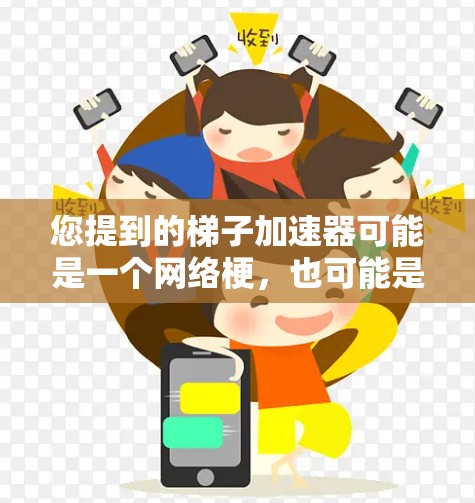 您提到的梯子加速器可能是一个网络梗，也可能是某个特定贴吧中的梗源。为了帮助您更好地理解，我需要进一步的信息。以下是一些可能的解释