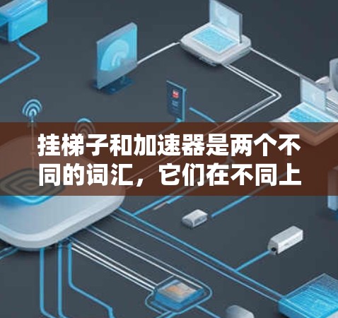 挂梯子和加速器是两个不同的词汇，它们在不同上下文中有不同的含义和应用。以下是对这两个词汇的解释和相关应用